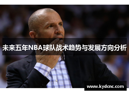 未来五年NBA球队战术趋势与发展方向分析