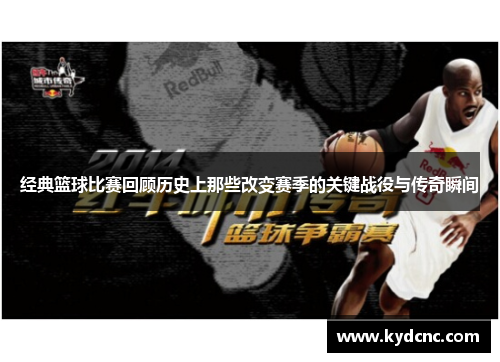 经典篮球比赛回顾历史上那些改变赛季的关键战役与传奇瞬间