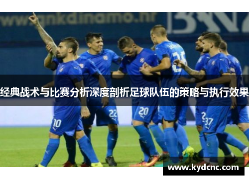 经典战术与比赛分析深度剖析足球队伍的策略与执行效果