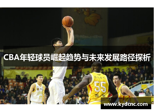 CBA年轻球员崛起趋势与未来发展路径探析