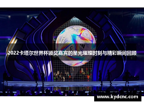 2022卡塔尔世界杯颁奖嘉宾的星光璀璨时刻与精彩瞬间回顾