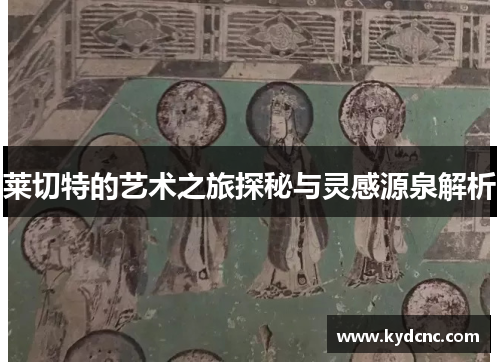 莱切特的艺术之旅探秘与灵感源泉解析