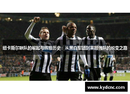 纽卡斯尔联队的崛起与辉煌历史：从黑白军团到英超强队的蜕变之路