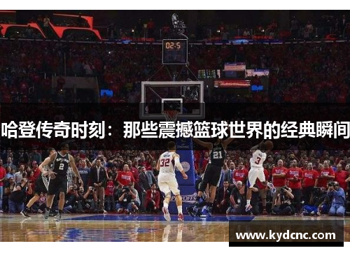 哈登传奇时刻：那些震撼篮球世界的经典瞬间