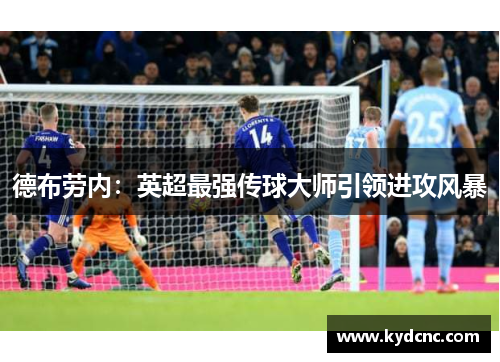 德布劳内：英超最强传球大师引领进攻风暴