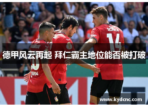 德甲风云再起 拜仁霸主地位能否被打破