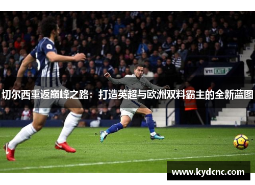 切尔西重返巅峰之路：打造英超与欧洲双料霸主的全新蓝图