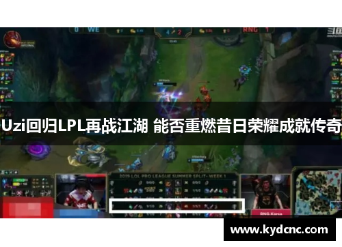 Uzi回归LPL再战江湖 能否重燃昔日荣耀成就传奇