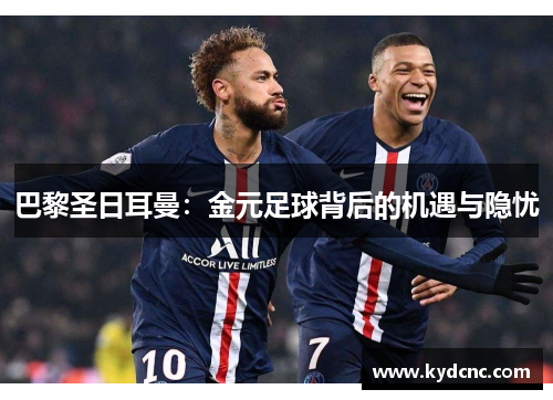 巴黎圣日耳曼：金元足球背后的机遇与隐忧