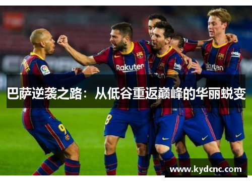 巴萨逆袭之路：从低谷重返巅峰的华丽蜕变