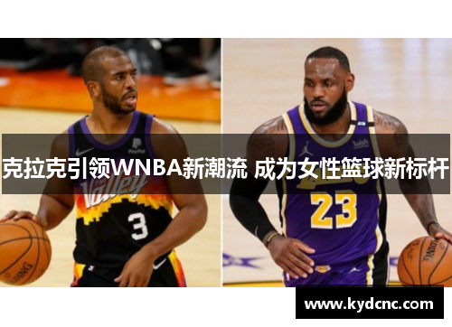克拉克引领WNBA新潮流 成为女性篮球新标杆