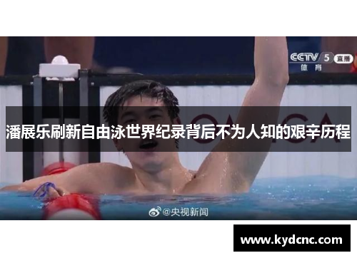 潘展乐刷新自由泳世界纪录背后不为人知的艰辛历程