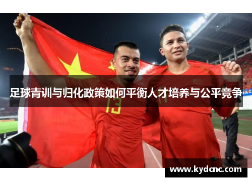 足球青训与归化政策如何平衡人才培养与公平竞争