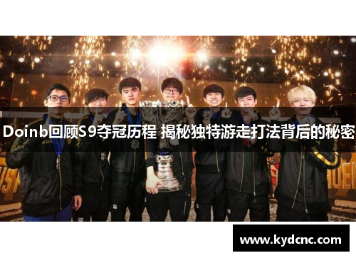 Doinb回顾S9夺冠历程 揭秘独特游走打法背后的秘密