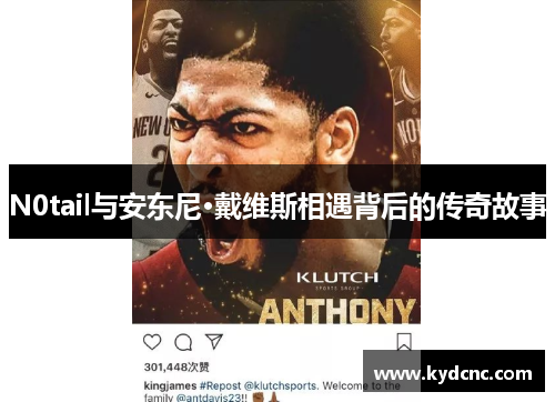 N0tail与安东尼·戴维斯相遇背后的传奇故事