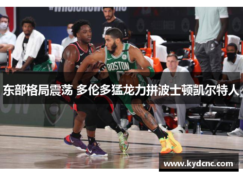 东部格局震荡 多伦多猛龙力拼波士顿凯尔特人