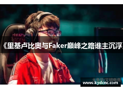 《里基卢比奥与Faker巅峰之路谁主沉浮》
