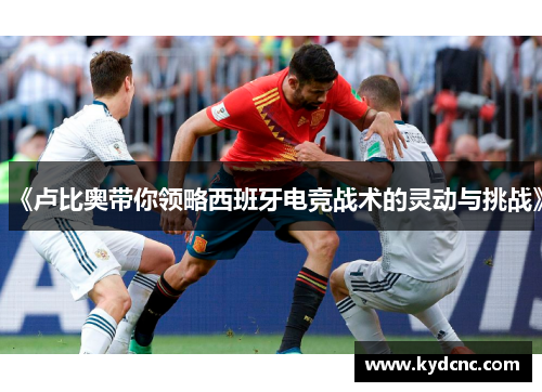 《卢比奥带你领略西班牙电竞战术的灵动与挑战》