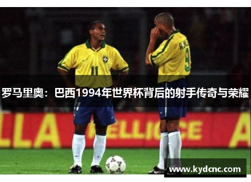 罗马里奥：巴西1994年世界杯背后的射手传奇与荣耀