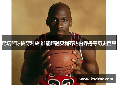 足坛篮球传奇对决 谁能超越贝利齐达内乔丹等历史巨星