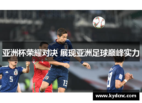 亚洲杯荣耀对决 展现亚洲足球巅峰实力